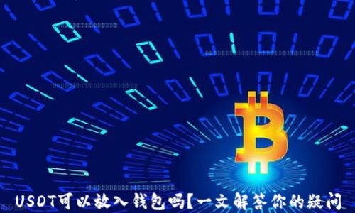 
USDT可以放入钱包吗？一文解答你的疑问