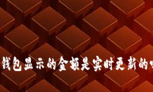 TP钱包显示的金额是实时更新的吗？
