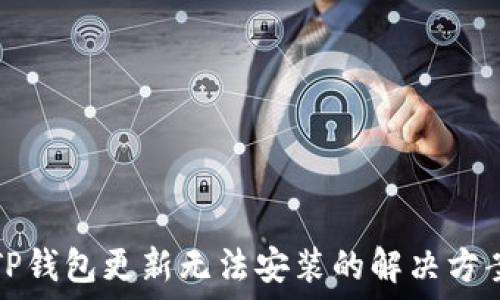   
TP钱包更新无法安装的解决方案