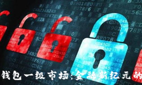  

全面解析虚拟币钱包一级市场：金融新纪元的投资机遇与挑战