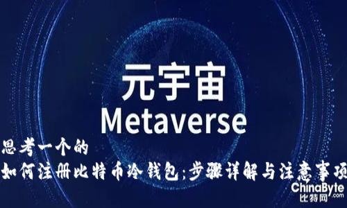 思考一个的
如何注册比特币冷钱包：步骤详解与注意事项