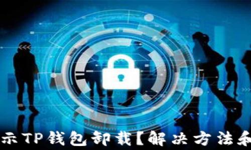 
为什么总是提示TP钱包卸载？解决方法和常见问题解析