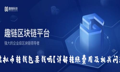 :
虚拟币转钱包要钱吗？详解转账费用及相关问题